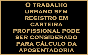 O trabalho urbano sem registro em carteira profissional pode ser considerado para cálculo da aposentadoria
